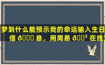梦到什么能预示我的命运输入生日信 🍁 息，用周易 🌲 在线为我解梦